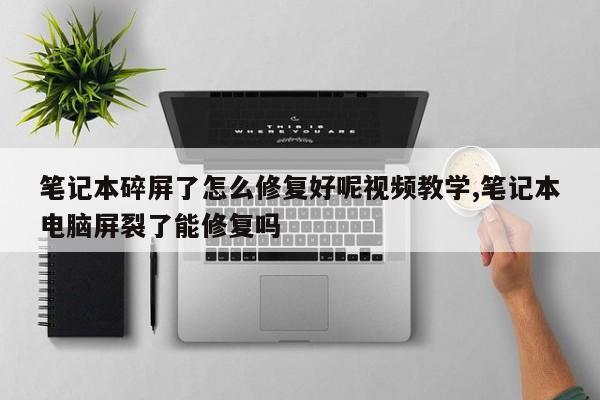 笔记本碎屏了怎么修复好呢视频教学,笔记本电脑屏裂了能修复吗