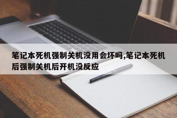 笔记本死机强制关机没用会坏吗,笔记本死机后强制关机后开机没反应
