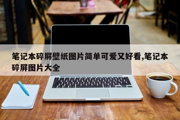 笔记本碎屏壁纸图片简单可爱又好看,笔记本碎屏图片大全