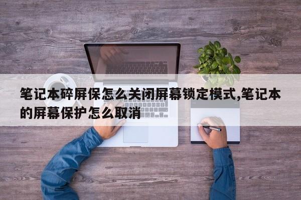 笔记本碎屏保怎么关闭屏幕锁定模式,笔记本的屏幕保护怎么取消