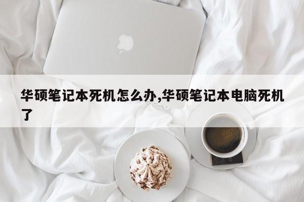 华硕笔记本死机怎么办,华硕笔记本电脑死机了