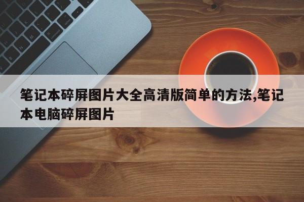 笔记本碎屏图片大全高清版简单的方法,笔记本电脑碎屏图片