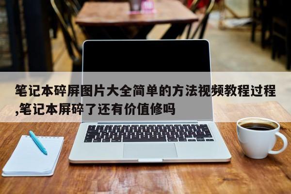 笔记本碎屏图片大全简单的方法视频教程过程,笔记本屏碎了还有价值修吗